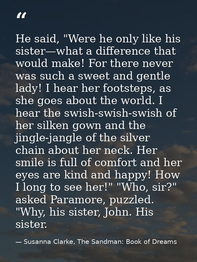 He said, "Were he only like his sister—what a difference that would make! For there never was such a sweet and gentle la — Susanna Clarke, The Sandman: Book of Dreams