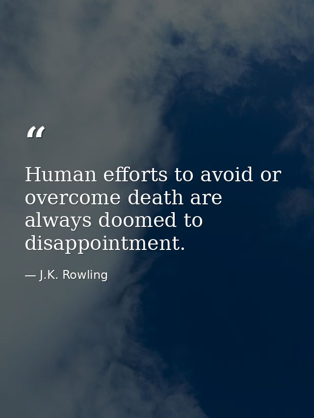 Human efforts to avoid or overcome death are always doomed to disappointment. — J.K. Rowling