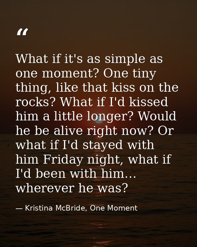 What if it's as simple as one moment? One tiny thing, like that kiss on the rocks? What if I'd kissed him a little longe — Kristina McBride, One Moment