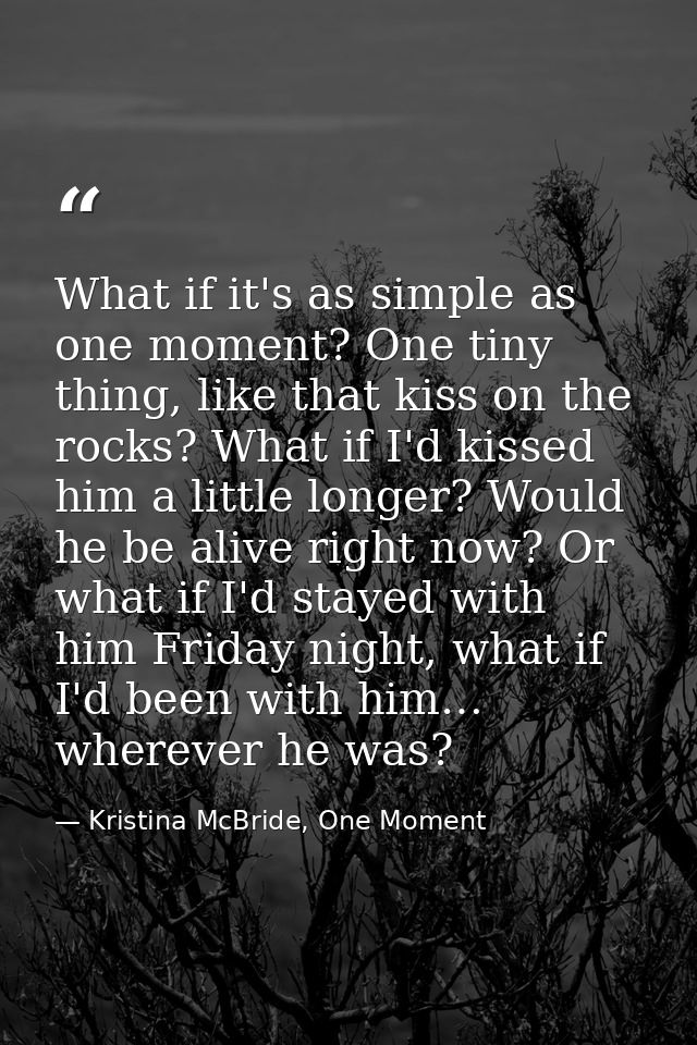 What if it's as simple as one moment? One tiny thing, like that kiss on the rocks? What if I'd kissed him a little longe — Kristina McBride, One Moment