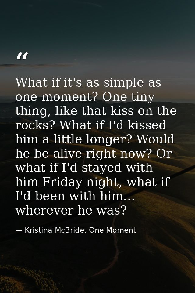 What if it's as simple as one moment? One tiny thing, like that kiss on the rocks? What if I'd kissed him a little longe — Kristina McBride, One Moment