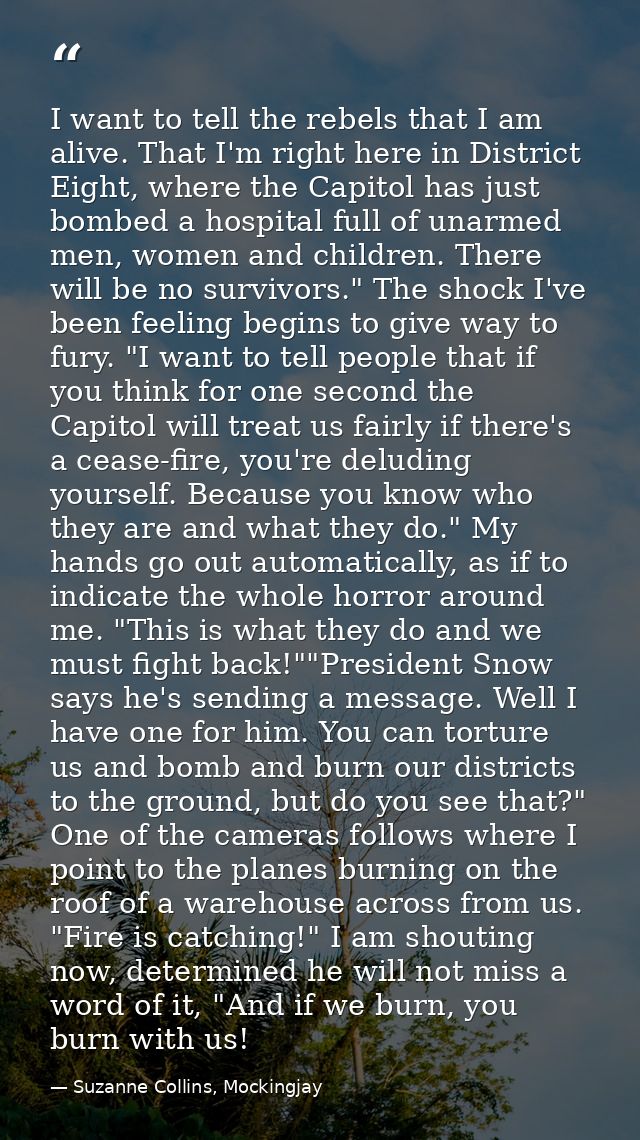 I want to tell the rebels that I am alive. That I'm right here in District Eight, where the Capitol has just bombed a ho — Suzanne Collins, Mockingjay