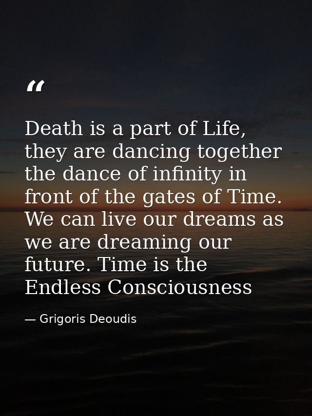 Death is a part of Life, they are dancing together the dance of infinity in front of the gates of Time. We can live our  — Grigoris Deoudis