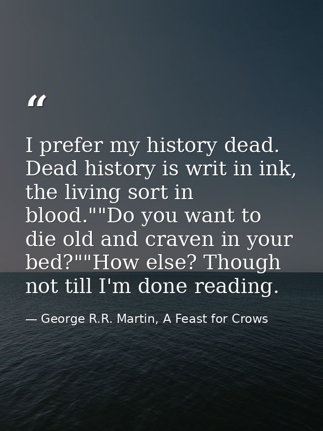 I prefer my history dead. Dead history is writ in ink, the living sort in blood.""Do you want to die old and craven in y — George R.R. Martin, A Feast for Crows