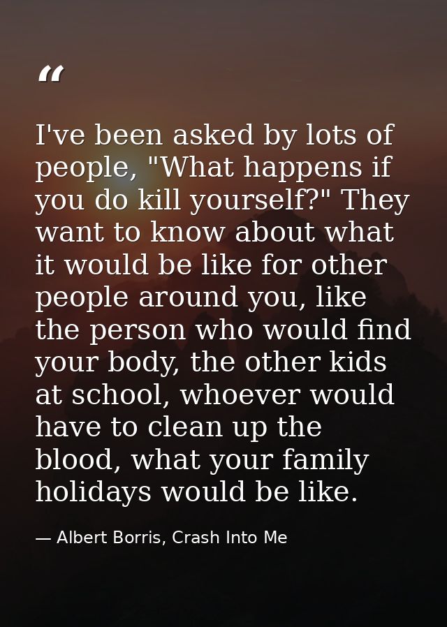 I've been asked by lots of people, "What happens if you do kill yourself?" They want to know about what it would be like — Albert Borris, Crash Into Me