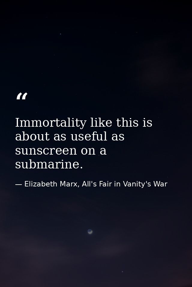 Immortality like this is about as useful as sunscreen on a submarine. — Elizabeth Marx, All's Fair in Vanity's War