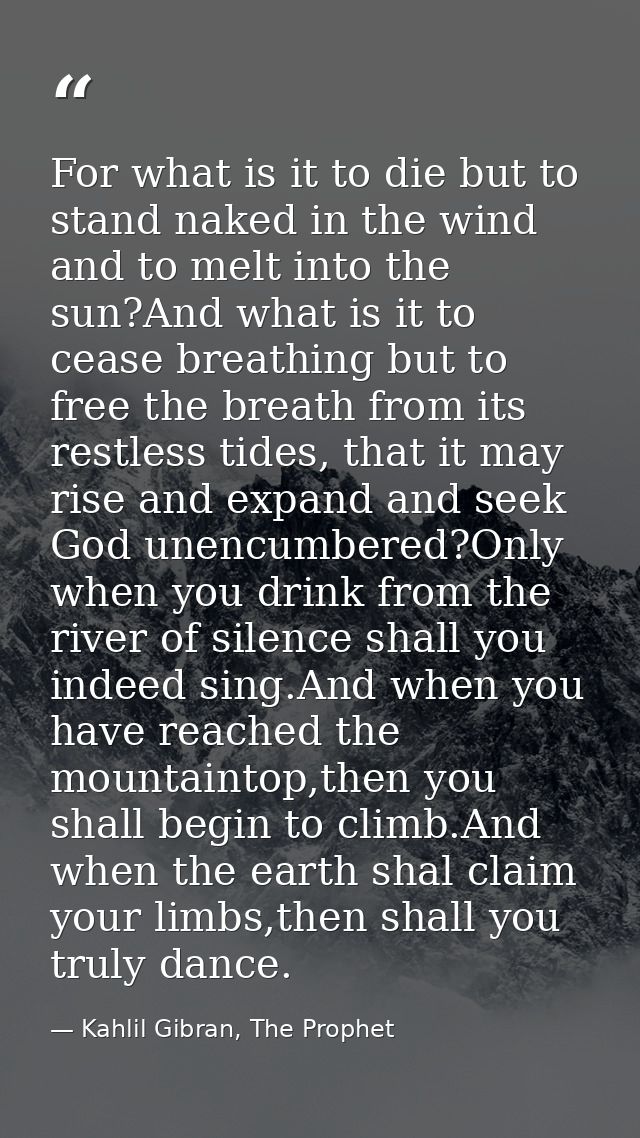 For what is it to die but to stand naked in the wind and to melt into the sun?And what is it to cease breathing but to f — Kahlil Gibran, The Prophet