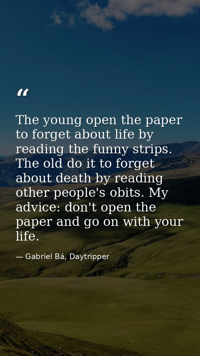 The young open the paper to forget about life by reading the funny strips. The old do it to forget about death by readin — Gabriel Bá, Daytripper