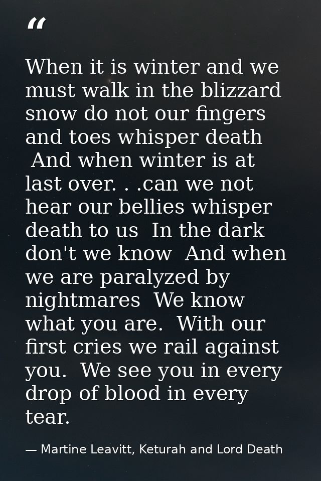 When it is winter and we must walk in the blizzard snow do not our fingers and toes whisper death  And when winter is at — Martine Leavitt, Keturah and Lord Death