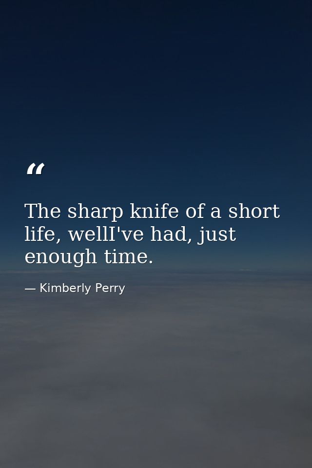 The sharp knife of a short life, wellI've had, just enough time. — Kimberly Perry