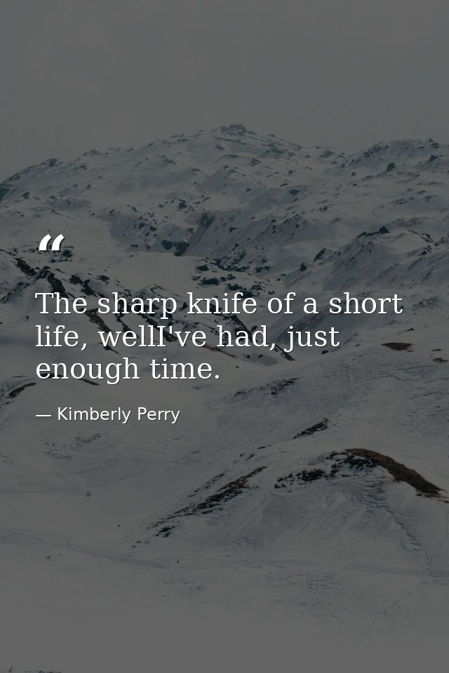 The sharp knife of a short life, wellI've had, just enough time. — Kimberly Perry