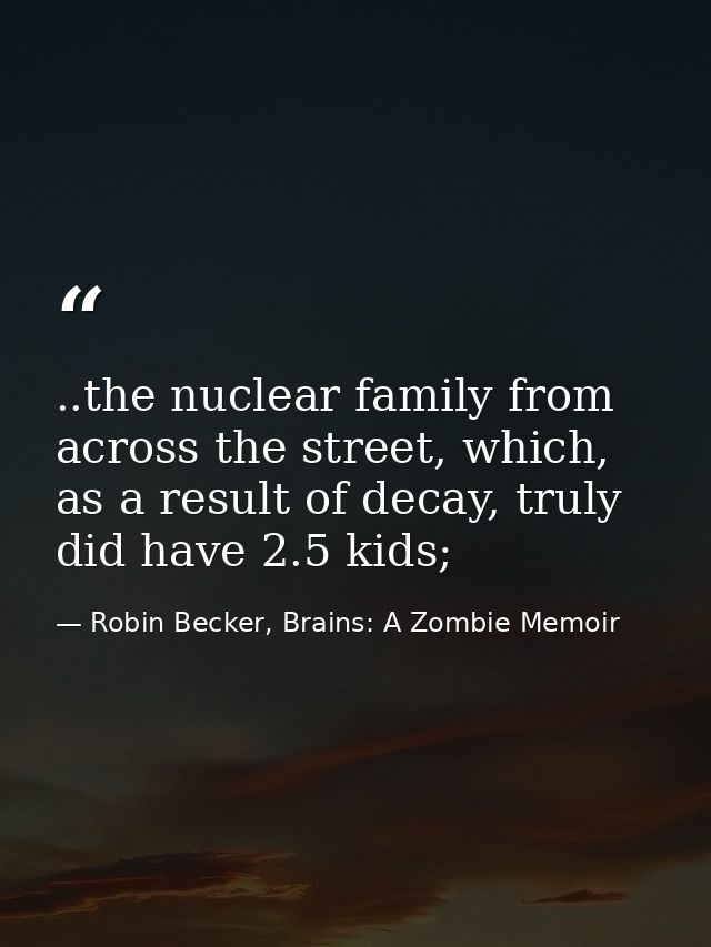 ..the nuclear family from across the street, which, as a result of decay, truly did have 2.5 kids; — Robin Becker, Brains: A Zombie Memoir