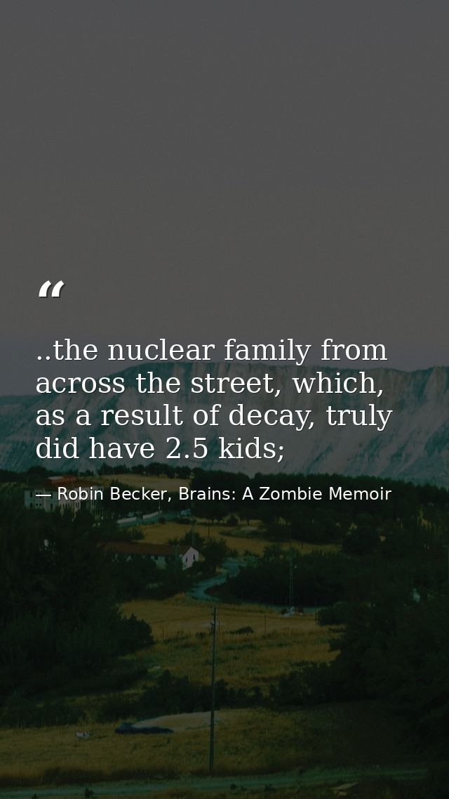 ..the nuclear family from across the street, which, as a result of decay, truly did have 2.5 kids; — Robin Becker, Brains: A Zombie Memoir