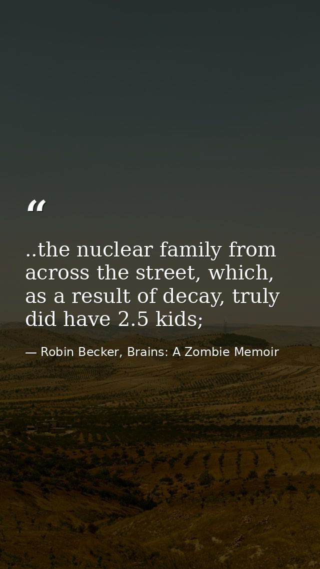 ..the nuclear family from across the street, which, as a result of decay, truly did have 2.5 kids; — Robin Becker, Brains: A Zombie Memoir