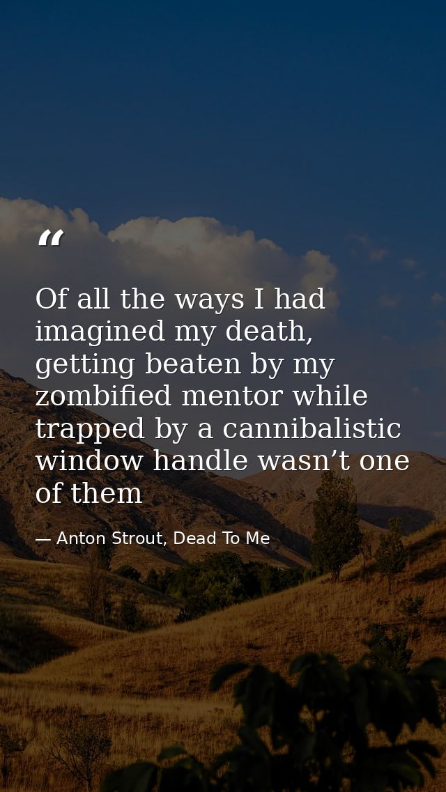 Of all the ways I had imagined my death, getting beaten by my zombified mentor while trapped by a cannibalistic window h — Anton Strout, Dead To Me