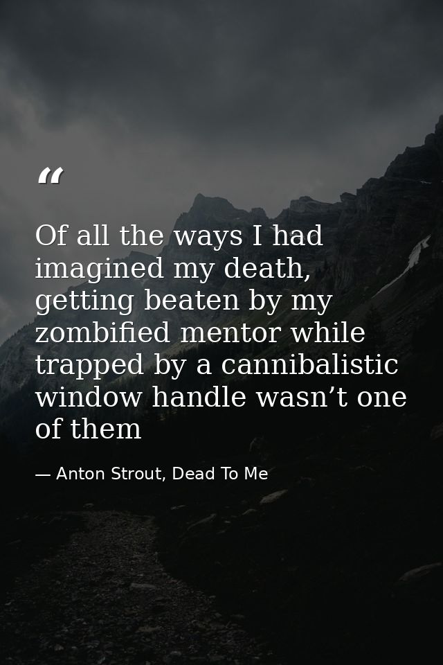 Of all the ways I had imagined my death, getting beaten by my zombified mentor while trapped by a cannibalistic window h — Anton Strout, Dead To Me