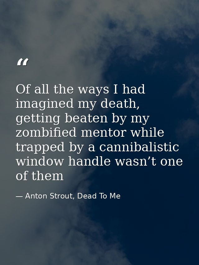 Of all the ways I had imagined my death, getting beaten by my zombified mentor while trapped by a cannibalistic window h — Anton Strout, Dead To Me