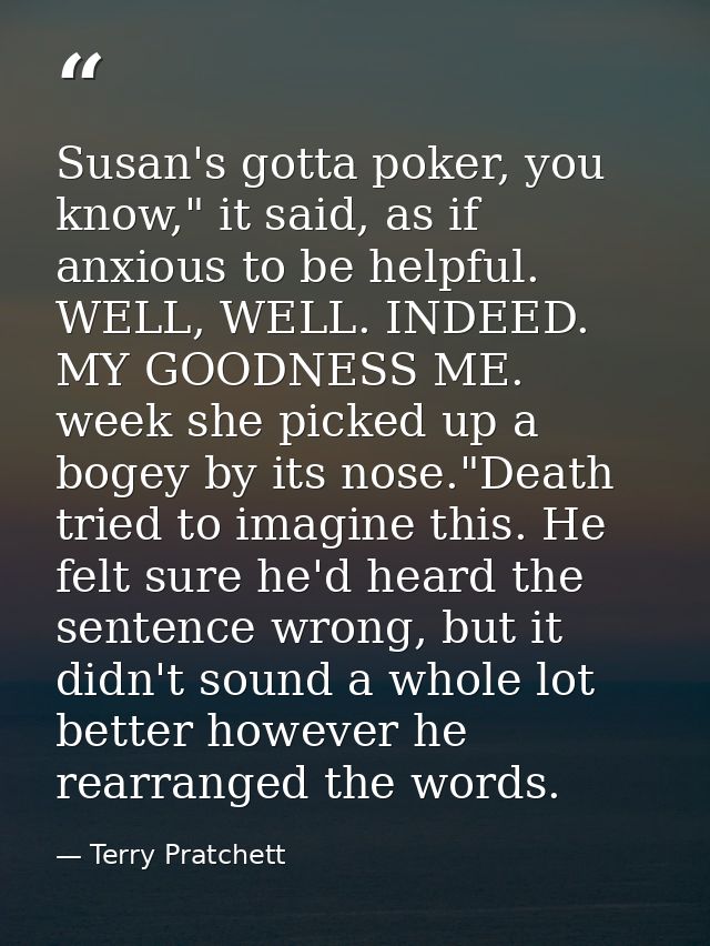 Susan's gotta poker, you know," it said, as if anxious to be helpful. WELL, WELL. INDEED. MY GOODNESS ME. week she picke — Terry Pratchett