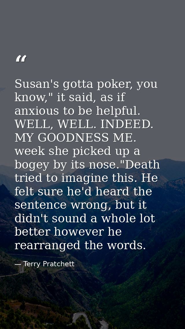Susan's gotta poker, you know," it said, as if anxious to be helpful. WELL, WELL. INDEED. MY GOODNESS ME. week she picke — Terry Pratchett