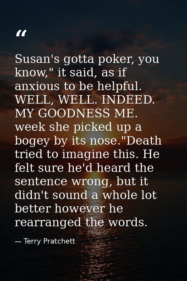 Susan's gotta poker, you know," it said, as if anxious to be helpful. WELL, WELL. INDEED. MY GOODNESS ME. week she picke — Terry Pratchett