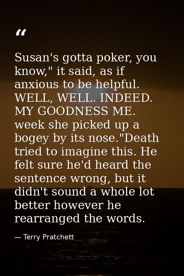 Susan's gotta poker, you know," it said, as if anxious to be helpful. WELL, WELL. INDEED. MY GOODNESS ME. week she picke — Terry Pratchett