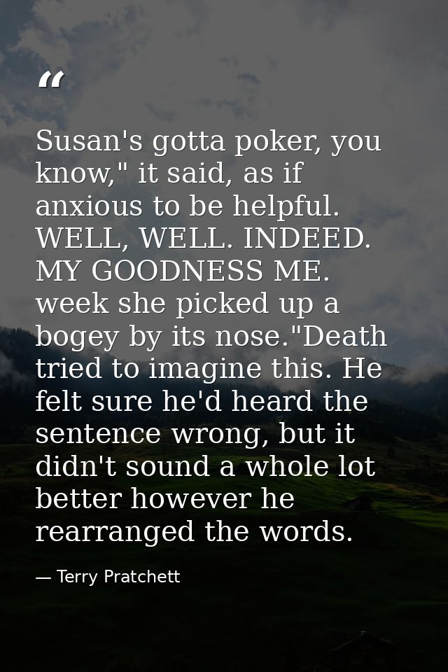 Susan's gotta poker, you know," it said, as if anxious to be helpful. WELL, WELL. INDEED. MY GOODNESS ME. week she picke — Terry Pratchett