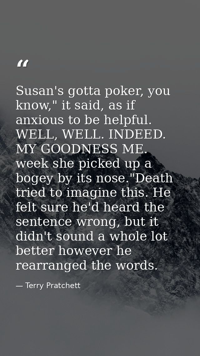 Susan's gotta poker, you know," it said, as if anxious to be helpful. WELL, WELL. INDEED. MY GOODNESS ME. week she picke — Terry Pratchett
