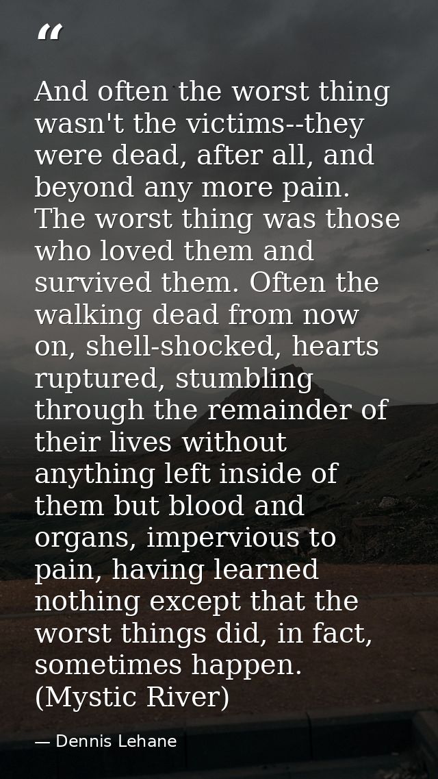 And often the worst thing wasn't the victims--they were dead, after all, and beyond any more pain. The worst thing was t — Dennis Lehane