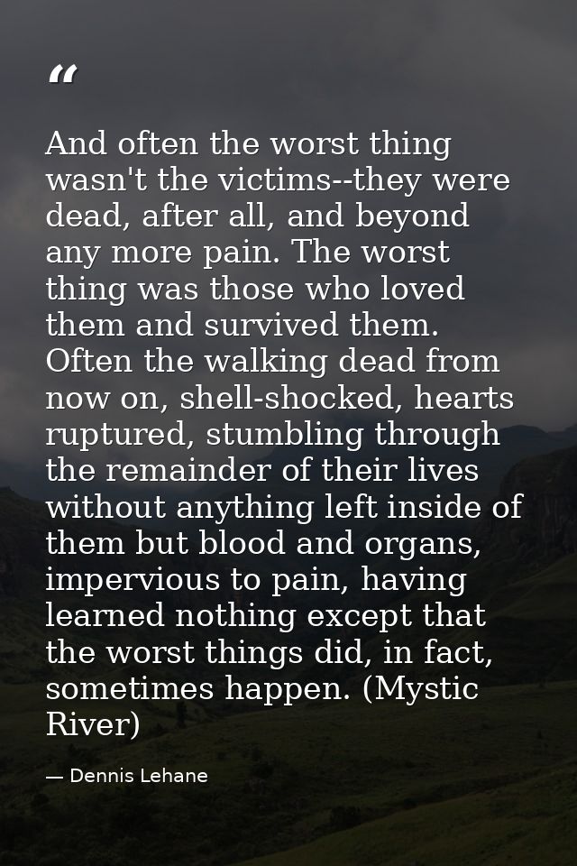 And often the worst thing wasn't the victims--they were dead, after all, and beyond any more pain. The worst thing was t — Dennis Lehane