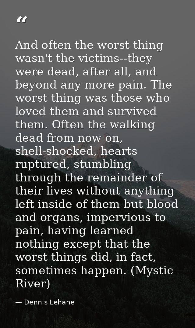 And often the worst thing wasn't the victims--they were dead, after all, and beyond any more pain. The worst thing was t — Dennis Lehane