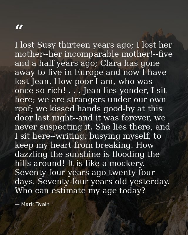 I lost Susy thirteen years ago; I lost her mother--her incomparable mother!--five and a half years ago; Clara has gone a — Mark Twain