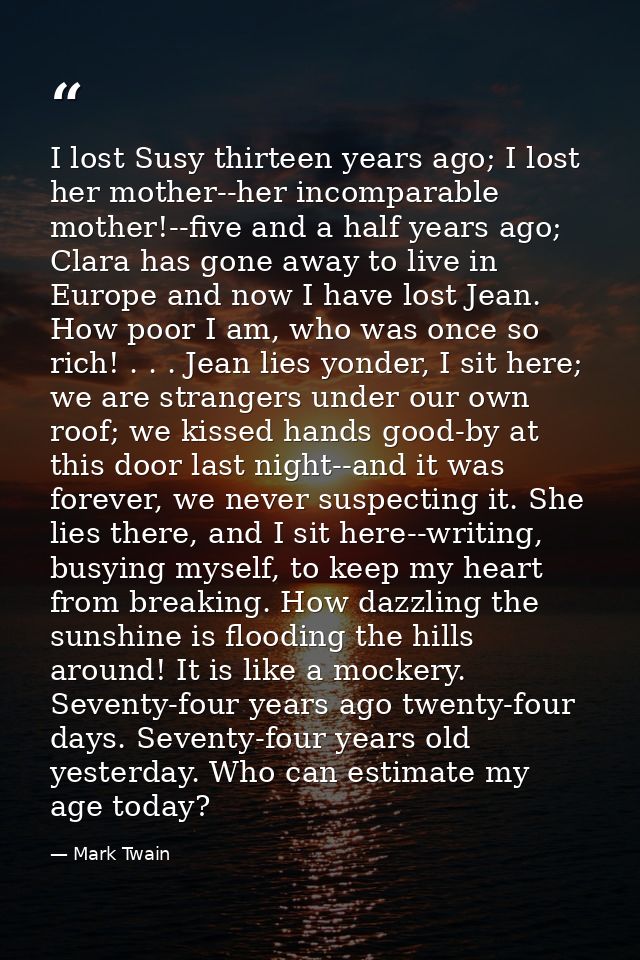 I lost Susy thirteen years ago; I lost her mother--her incomparable mother!--five and a half years ago; Clara has gone a — Mark Twain