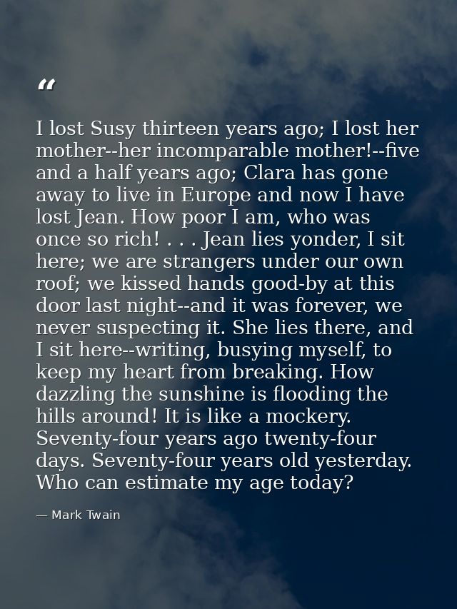 I lost Susy thirteen years ago; I lost her mother--her incomparable mother!--five and a half years ago; Clara has gone a — Mark Twain