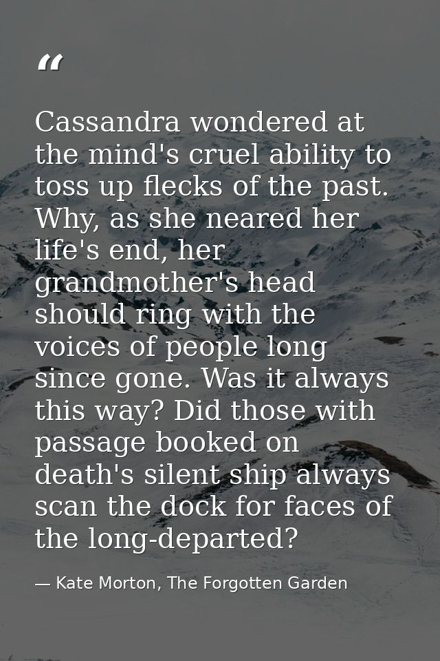 Cassandra wondered at the mind's cruel ability to toss up flecks of the past. Why, as she neared her life's end, her gra — Kate Morton, The Forgotten Garden