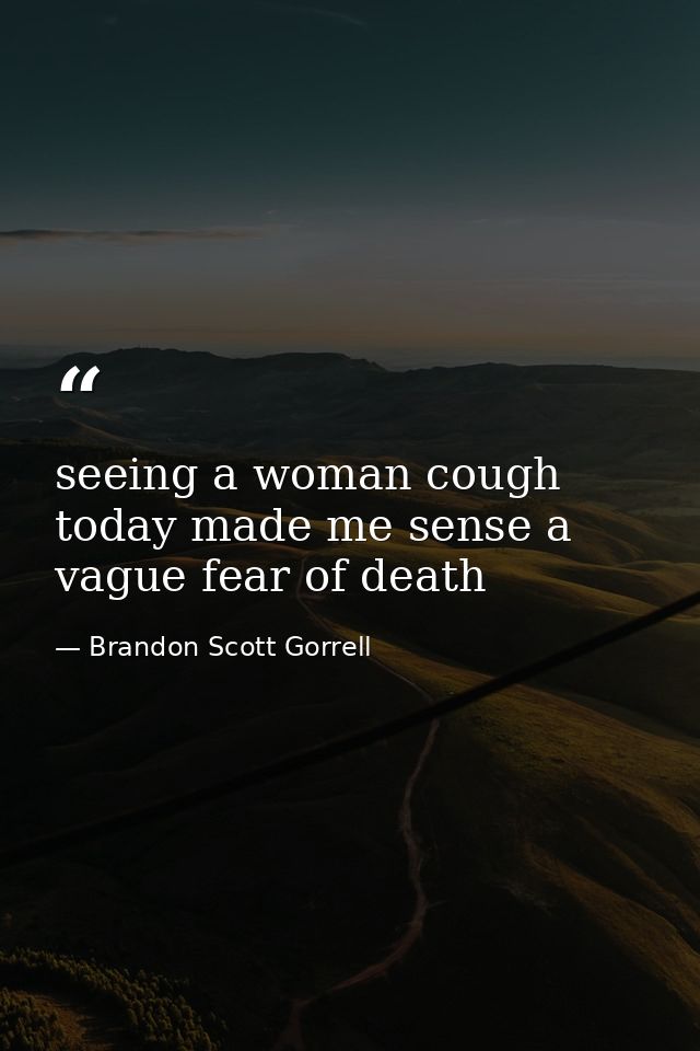 seeing a woman cough today made me sense a vague fear of death — Brandon Scott Gorrell