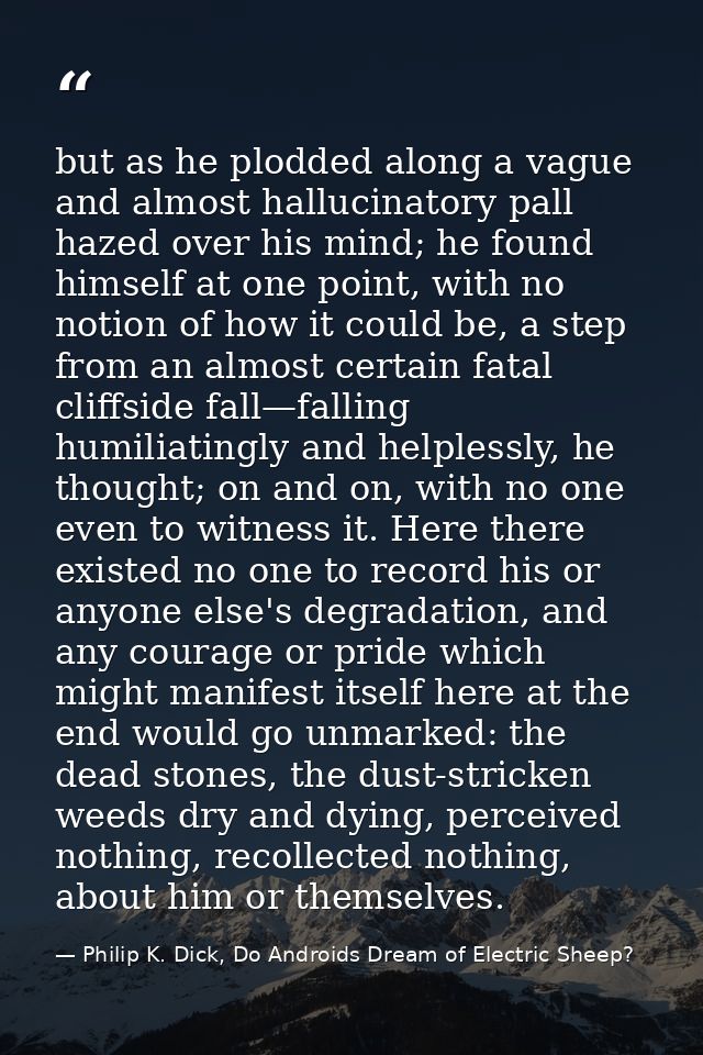 but as he plodded along a vague and almost hallucinatory pall hazed over his mind; he found himself at one point, with n — Philip K. Dick, Do Androids Dream of Electric Sheep?