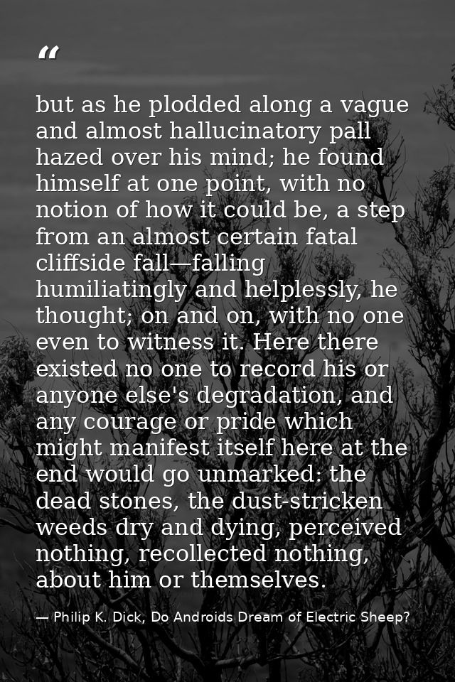 but as he plodded along a vague and almost hallucinatory pall hazed over his mind; he found himself at one point, with n — Philip K. Dick, Do Androids Dream of Electric Sheep?