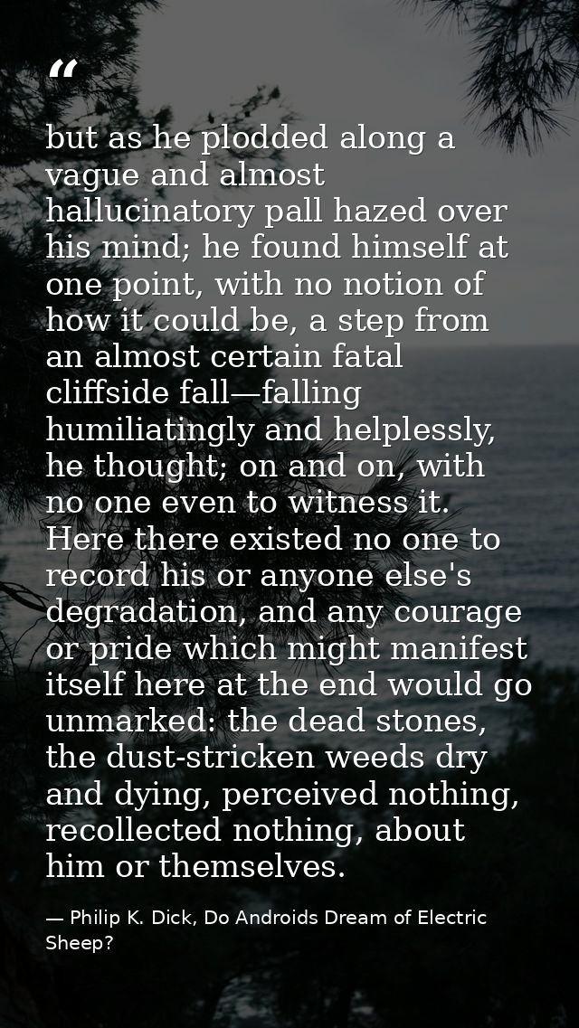 but as he plodded along a vague and almost hallucinatory pall hazed over his mind; he found himself at one point, with n — Philip K. Dick, Do Androids Dream of Electric Sheep?