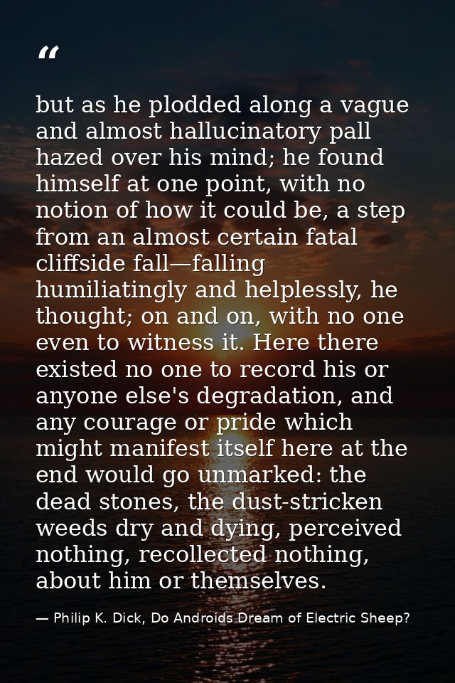 but as he plodded along a vague and almost hallucinatory pall hazed over his mind; he found himself at one point, with n — Philip K. Dick, Do Androids Dream of Electric Sheep?