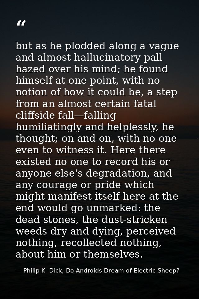 but as he plodded along a vague and almost hallucinatory pall hazed over his mind; he found himself at one point, with n — Philip K. Dick, Do Androids Dream of Electric Sheep?