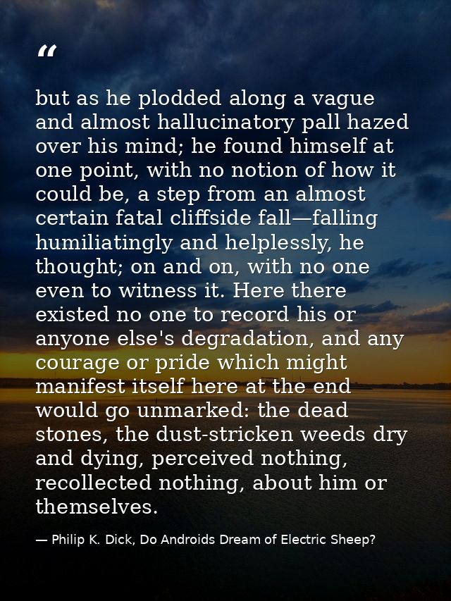 but as he plodded along a vague and almost hallucinatory pall hazed over his mind; he found himself at one point, with n — Philip K. Dick, Do Androids Dream of Electric Sheep?