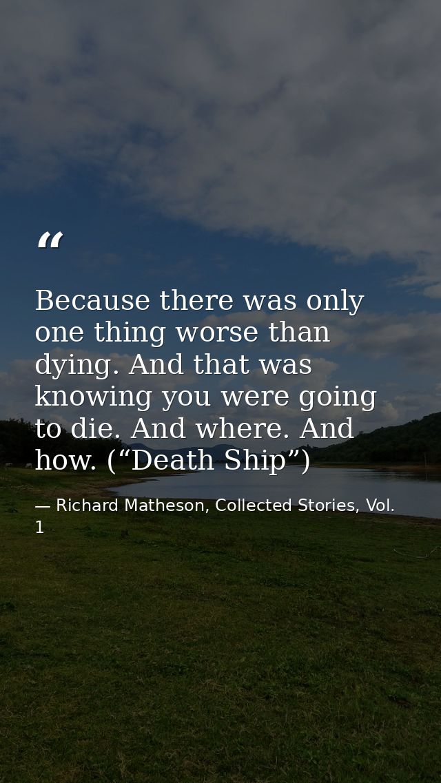 Because there was only one thing worse than dying. And that was knowing you were going to die. And where. And how. (“Dea — Richard Matheson, Collected Stories, Vol. 1