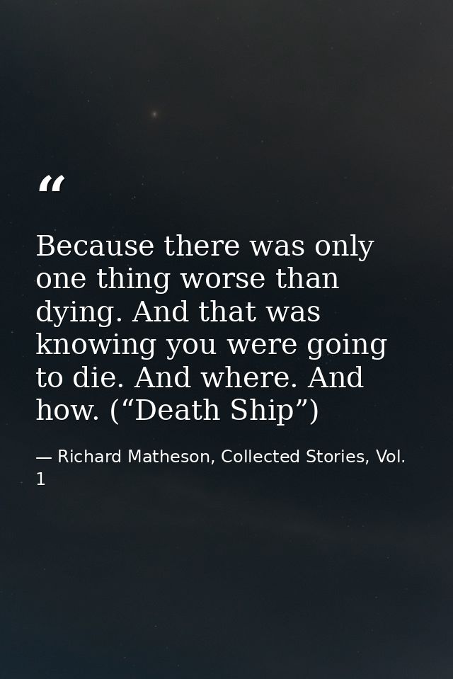 Because there was only one thing worse than dying. And that was knowing you were going to die. And where. And how. (“Dea — Richard Matheson, Collected Stories, Vol. 1