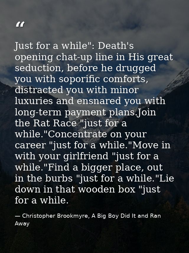 Just for a while": Death's opening chat-up line in His great seduction, before he drugged you with soporific comforts, d — Christopher Brookmyre, A Big Boy Did It and Ran Away