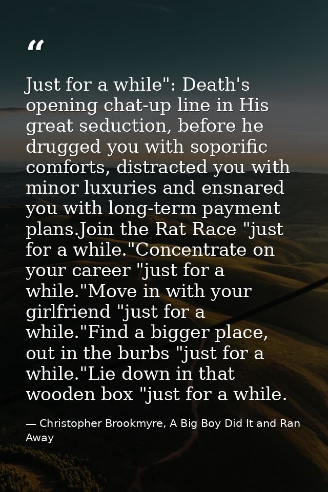 Just for a while": Death's opening chat-up line in His great seduction, before he drugged you with soporific comforts, d — Christopher Brookmyre, A Big Boy Did It and Ran Away