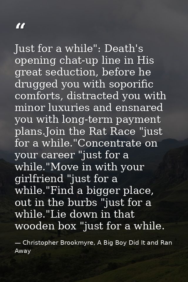 Just for a while": Death's opening chat-up line in His great seduction, before he drugged you with soporific comforts, d — Christopher Brookmyre, A Big Boy Did It and Ran Away