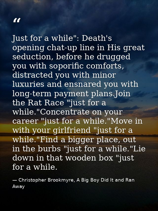Just for a while": Death's opening chat-up line in His great seduction, before he drugged you with soporific comforts, d — Christopher Brookmyre, A Big Boy Did It and Ran Away