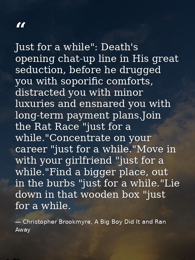 Just for a while": Death's opening chat-up line in His great seduction, before he drugged you with soporific comforts, d — Christopher Brookmyre, A Big Boy Did It and Ran Away