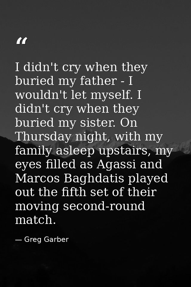 I didn't cry when they buried my father - I wouldn't let myself. I didn't cry when they buried my sister. On Thursday ni — Greg Garber