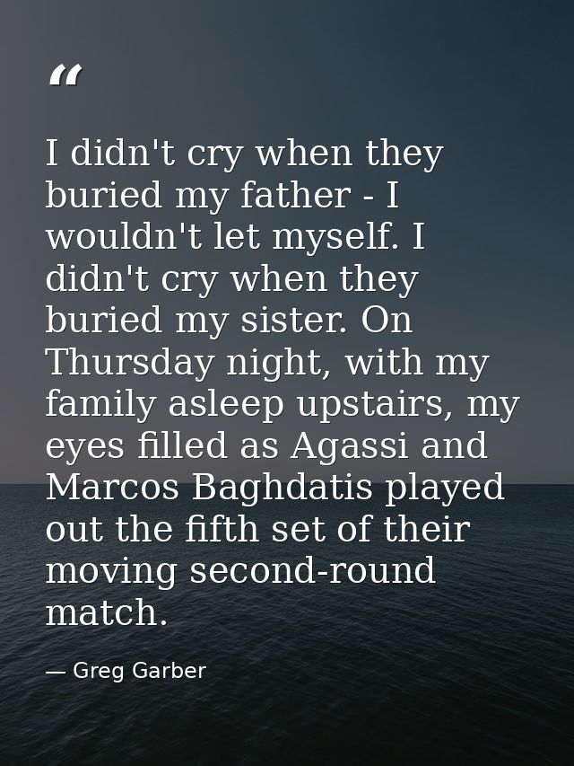 I didn't cry when they buried my father - I wouldn't let myself. I didn't cry when they buried my sister. On Thursday ni — Greg Garber